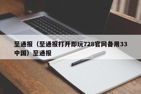 至通报（至通报打开即玩728官网备用33中国）至通报